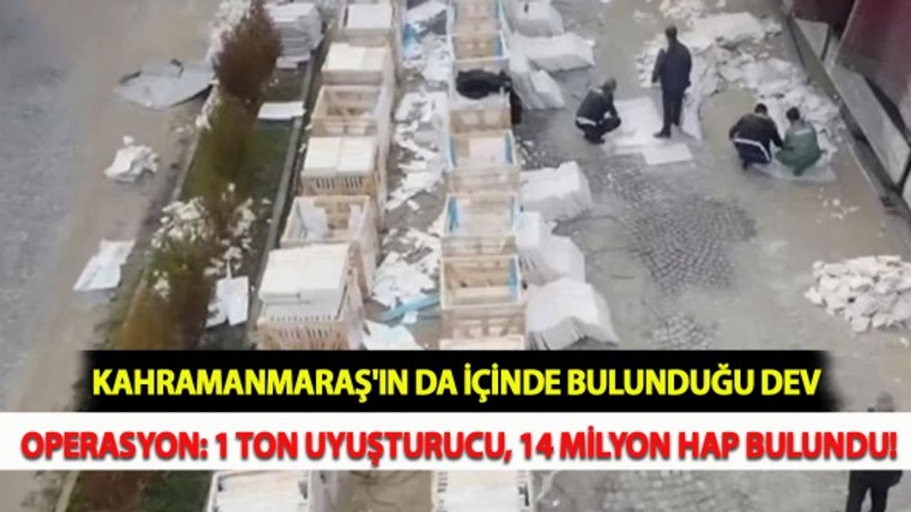 Kahramanmaraş'ın da İçinde Bulunduğu Dev Operasyon: 1 Ton Uyuşturucu, 14 Milyon Hap Bulundu!
