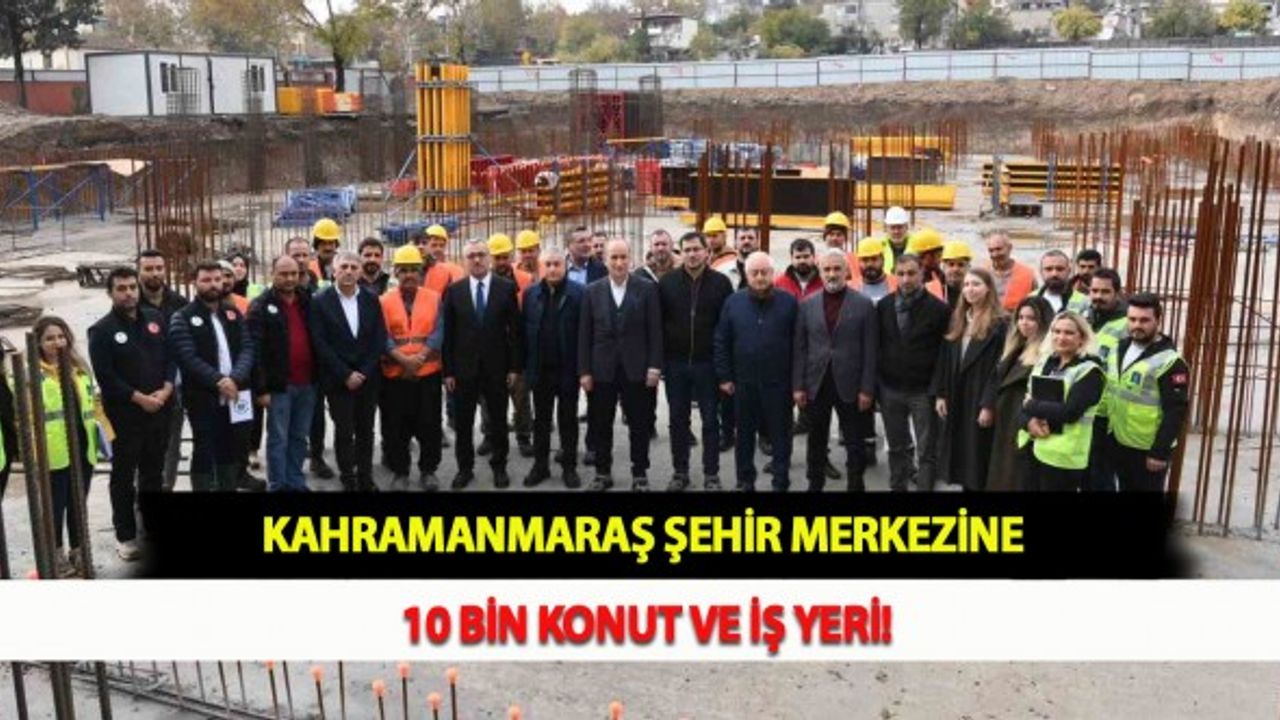 Kahramanmaraş Şehir Merkezine 10 Bin Konut ve İş Yeri!