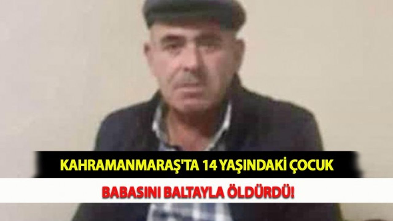 Kahramanmaraş'ta 14 Yaşındaki Çocuk Babasını Baltayla Öldürdü!