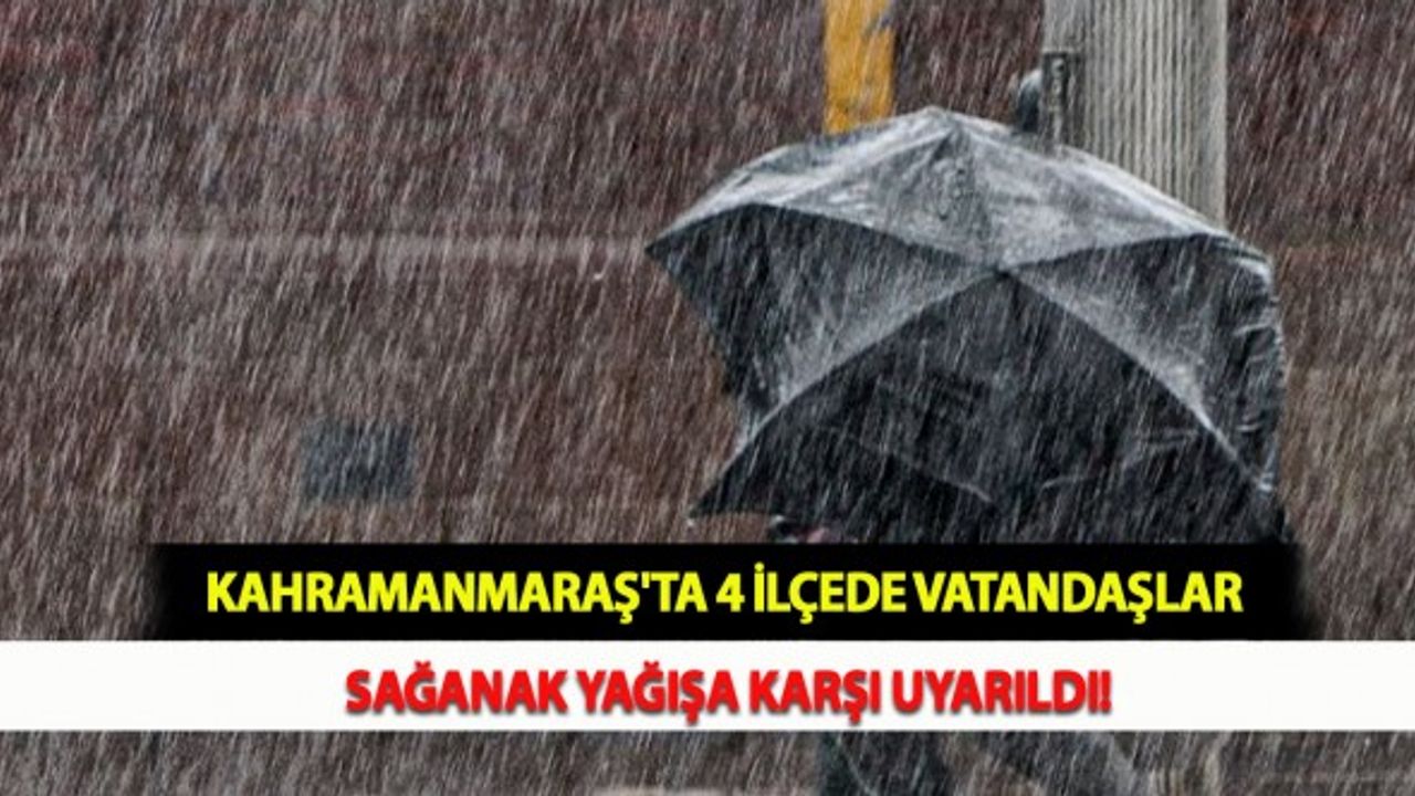 Kahramanmaraş'ta 4 İlçede Vatandaşlar Sağanak Yağışa Karşı Uyarıldı!
