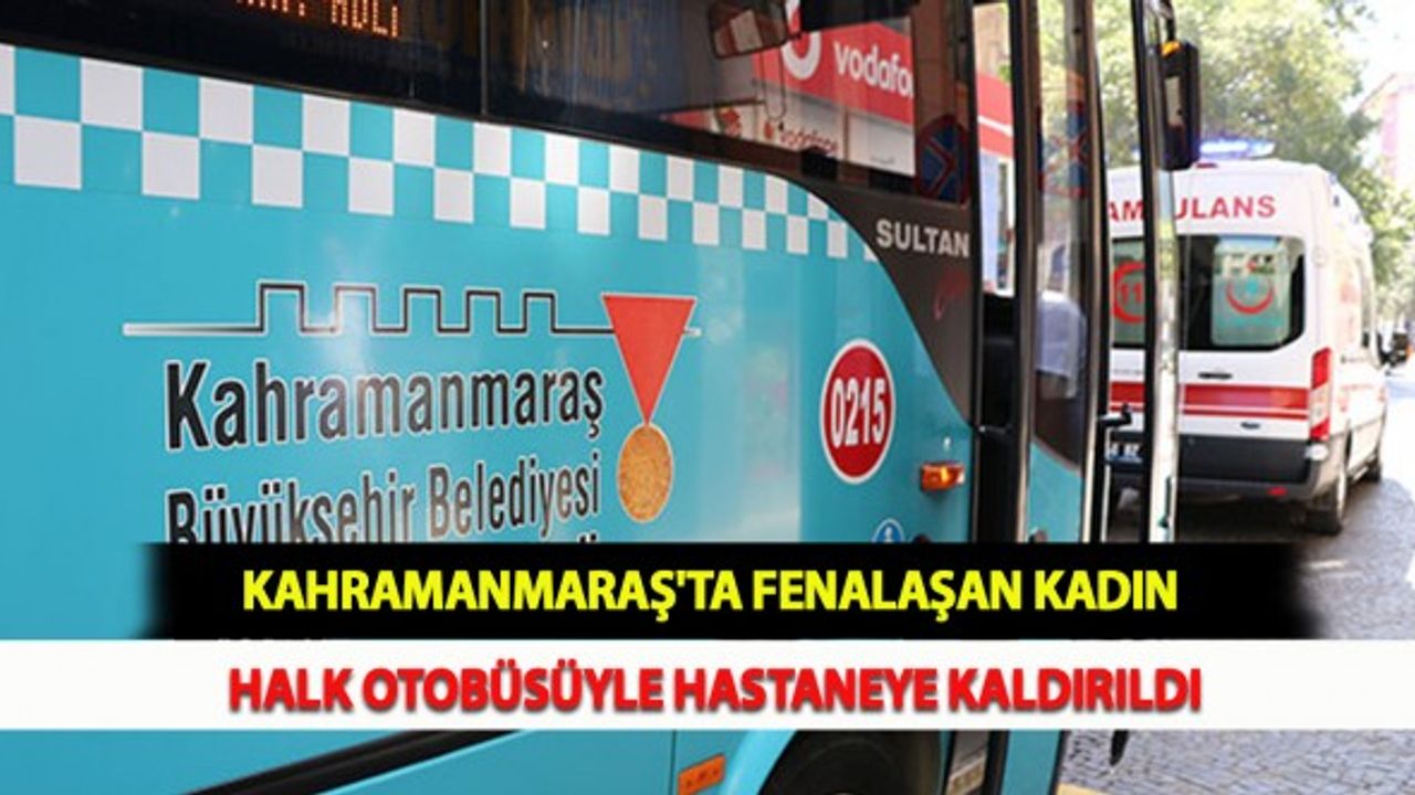 Kahramanmaraş'ta Fenalaşan Kadın Halk Otobüsüyle Hastaneye Kaldırıldı