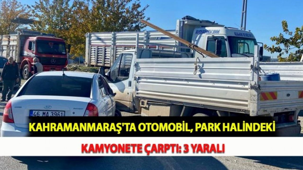 Kahramanmaraş'ta Otomobil, Park Halindeki Kamyonete Çarptı: 3 Yaralı