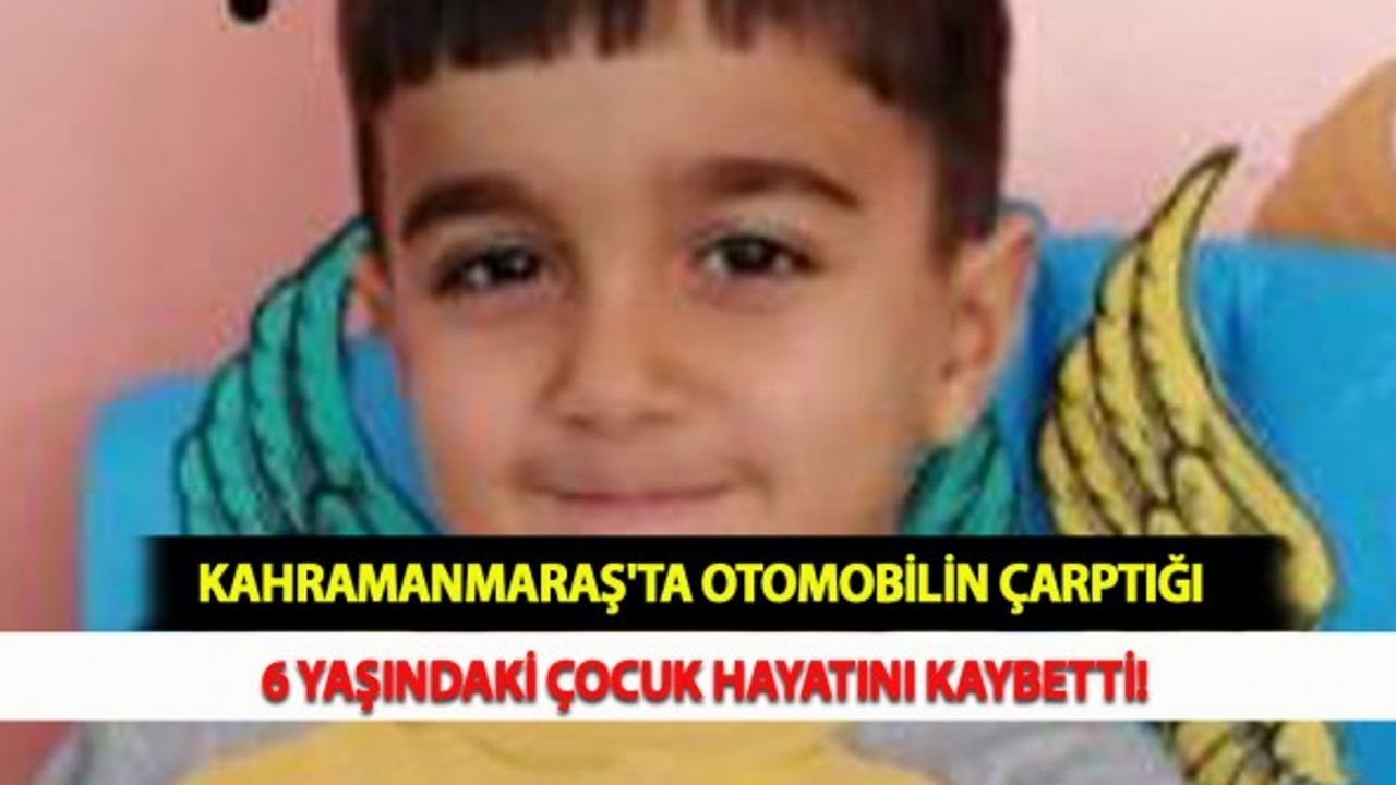 Kahramanmaraş'ta Otomobilin Çarptığı 6 Yaşındaki Çocuk Hayatını Kaybetti!