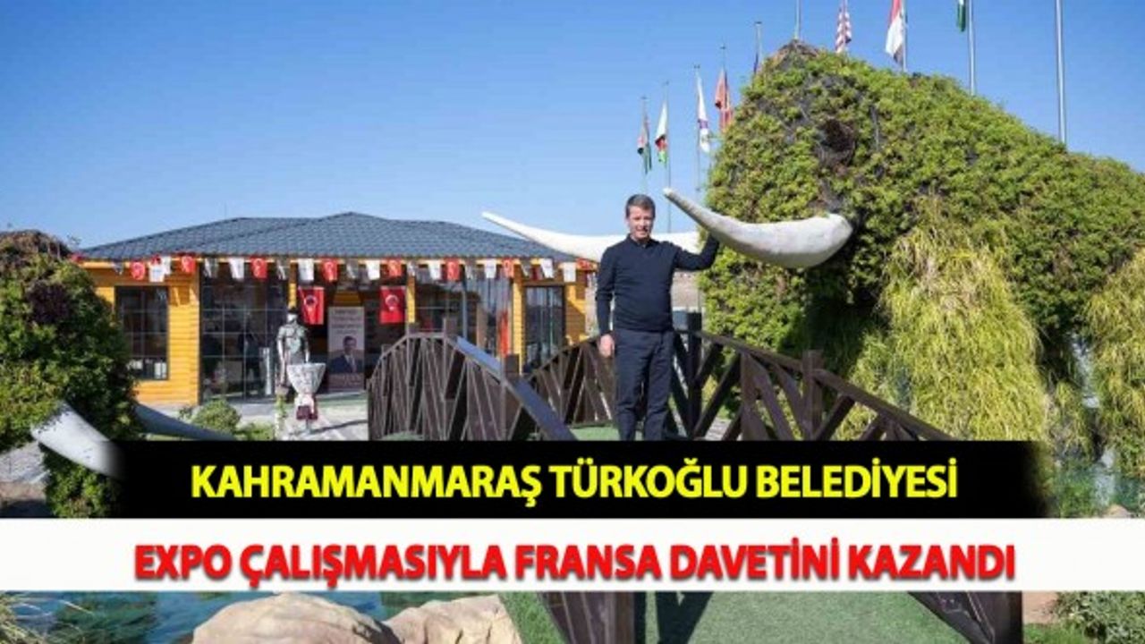 Kahramanmaraş Türkoğlu Belediyesi EXPO Çalışmasıyla Fransa Davetini Kazandı