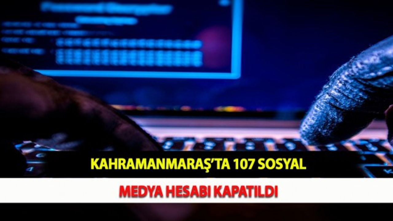 Kahramanmaraş’ta 107 Sosyal Medya Hesabı Kapatıldı