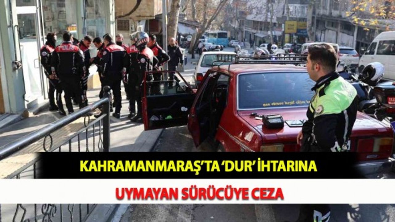 Kahramanmaraş’ta ‘Dur’ İhtarına Uymayan Sürücüye Ceza