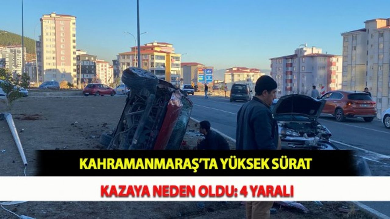 Kahramanmaraş’ta Yüksek Sürat Kazaya Neden Oldu: 4 Yaralı