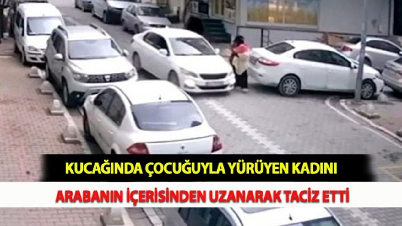Kucağında Çocuğuyla Yürüyen Kadını Arabanın İçerisinden Uzanarak Taciz Etti