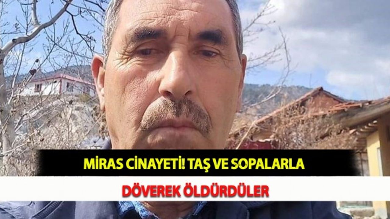 Miras Cinayeti! Taş ve Sopalarla Döverek Öldürdüler