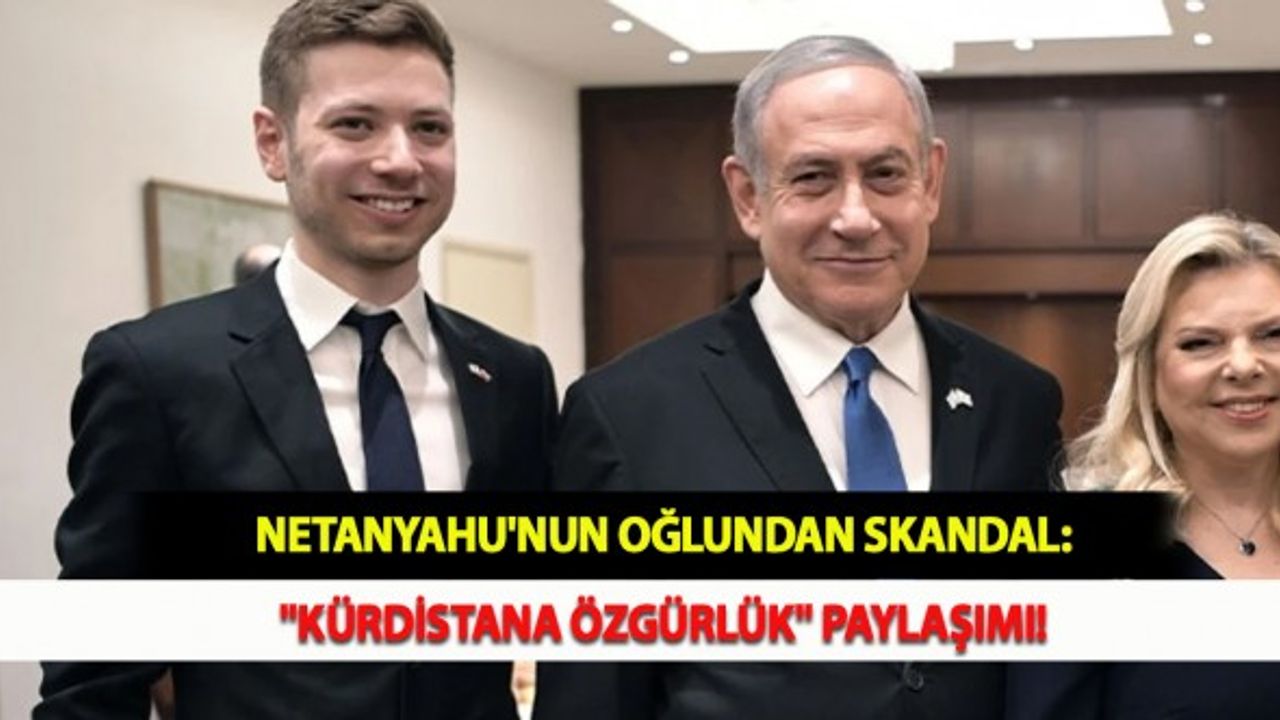 Netanyahu'nun Oğlundan Skandal: "Kürdistana Özgürlük" Paylaşımı!