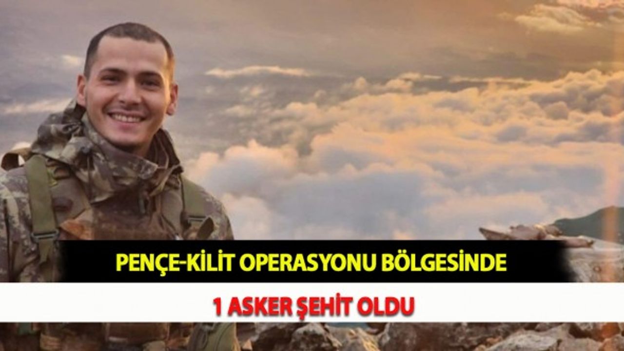 Pençe-Kilit Operasyonu Bölgesinde 1 Asker Şehit Oldu