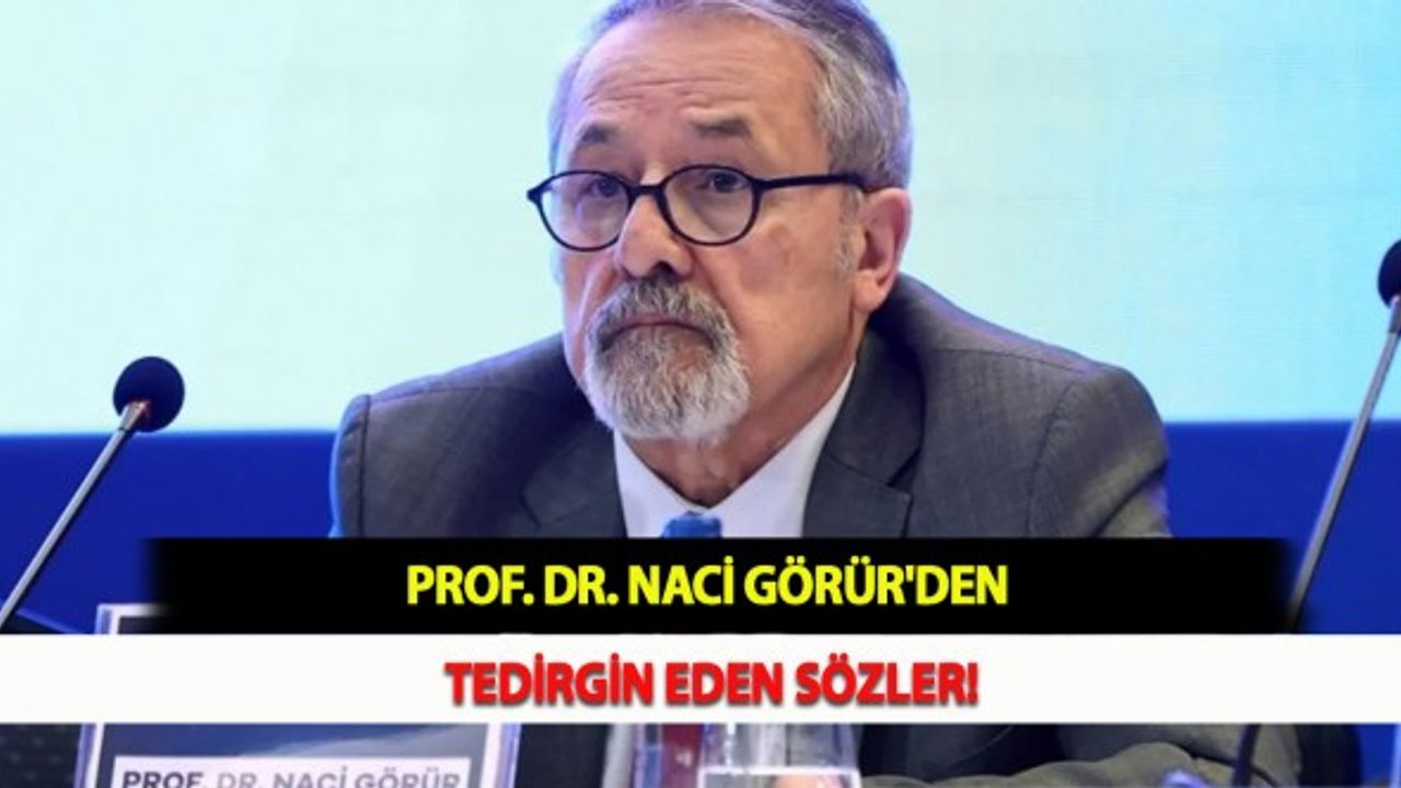 Prof. Dr. Naci Görür'den Tedirgin Eden Sözler!
