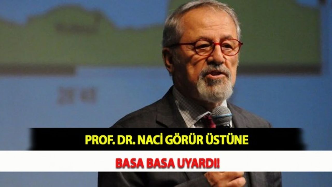 Prof. Dr. Naci Görür Üstüne Basa Basa Uyardı!