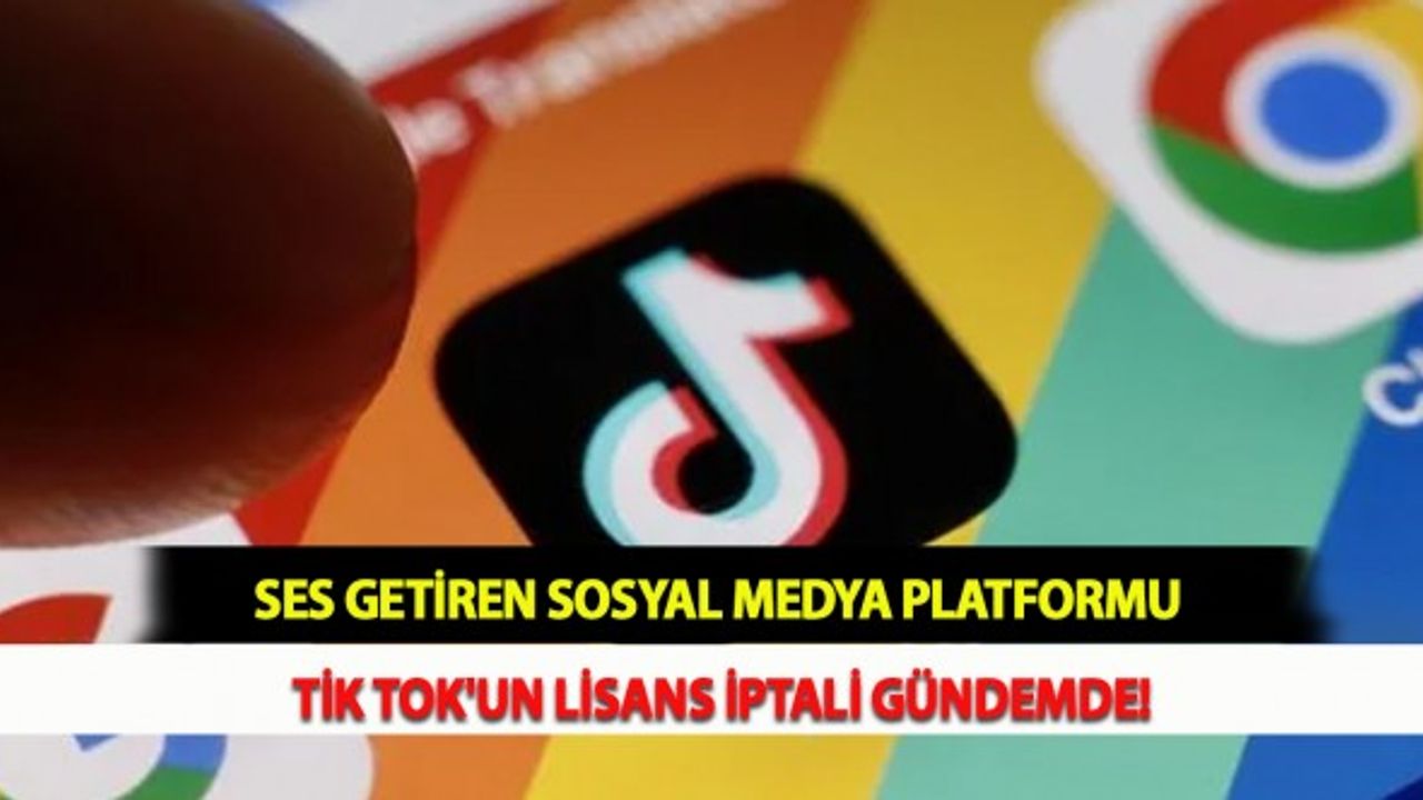 Ses Getiren Sosyal Medya Platformu Tik Tok'un Lisans İptali Gündemde!