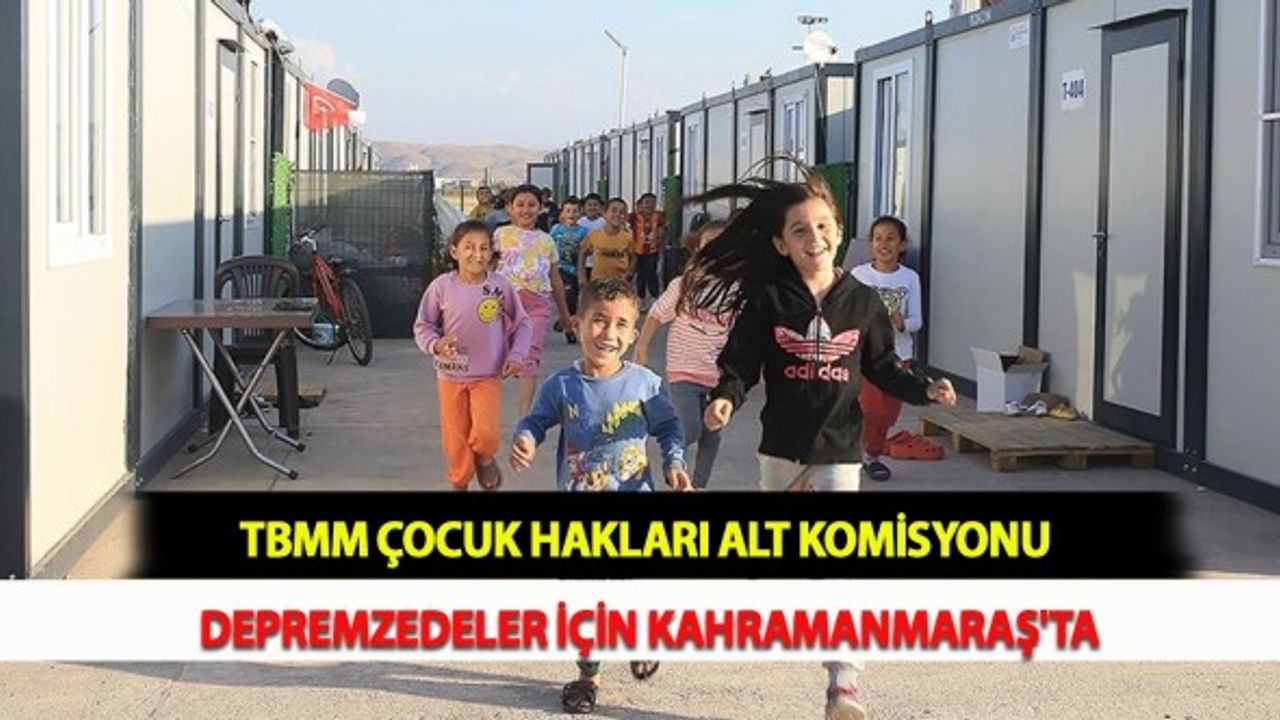 TBMM Çocuk Hakları Alt Komisyonu Depremzedeler İçin Kahramanmaraş'ta
