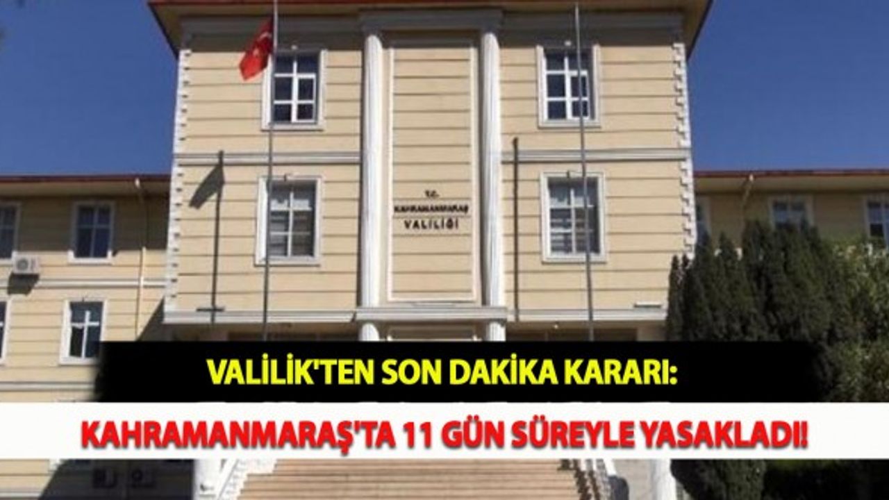 Valilikten Son Dakika Kararı: Kahramanmaraş'ta 11 Gün Süreyle Yasakladı!