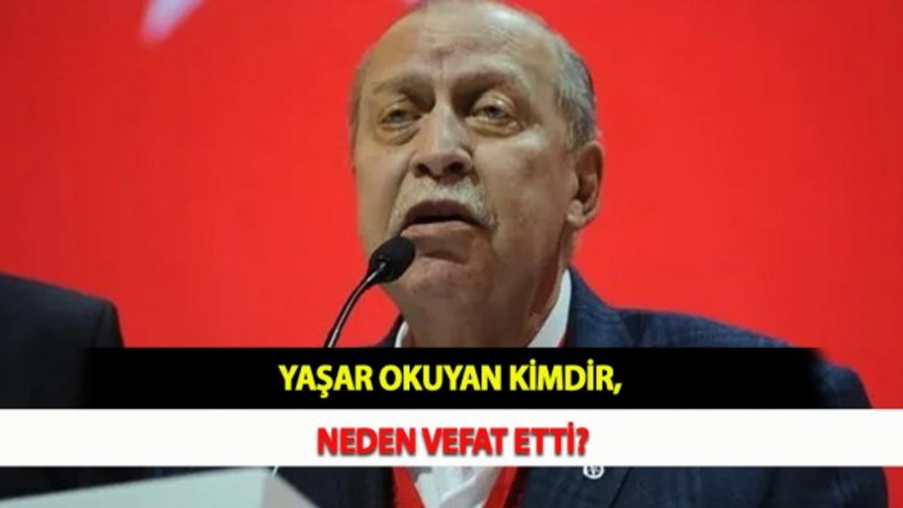 Yaşar Okuyan Kimdir, Neden Vefat Etti?