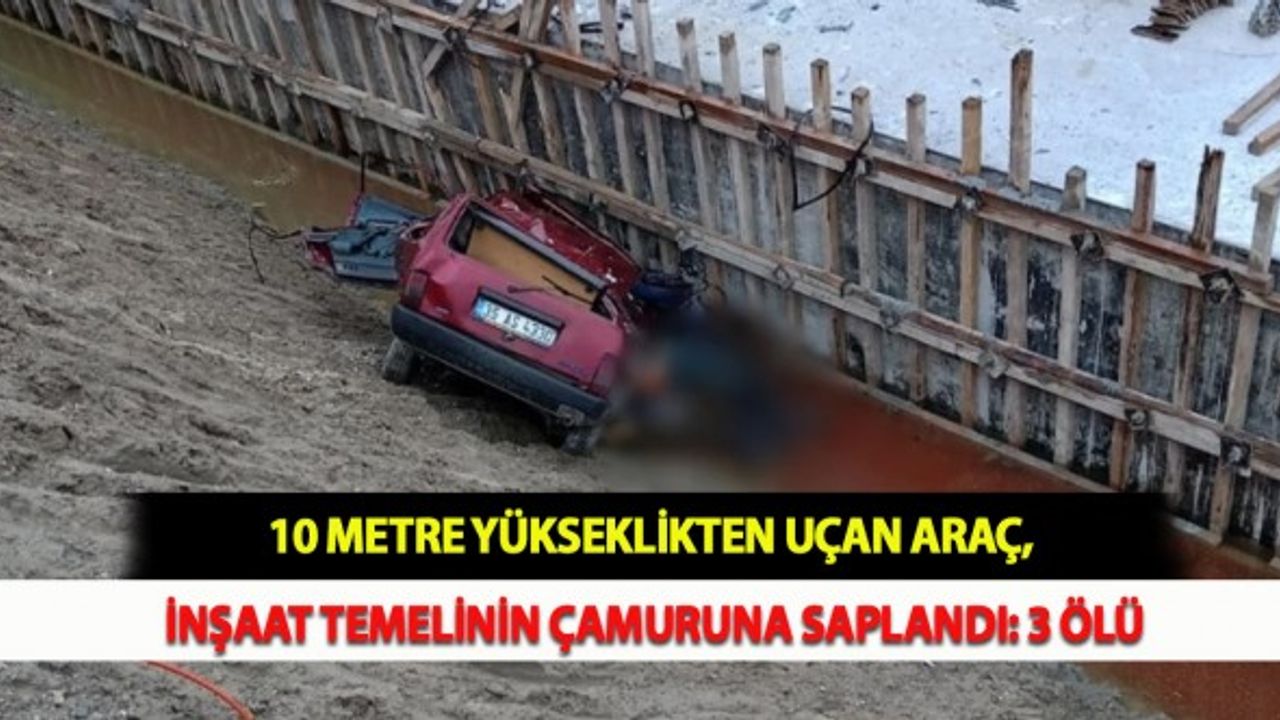 10 Metre Yükseklikten Uçan Araç, İnşaat Temelinin Çamuruna Saplandı: 3 Ölü