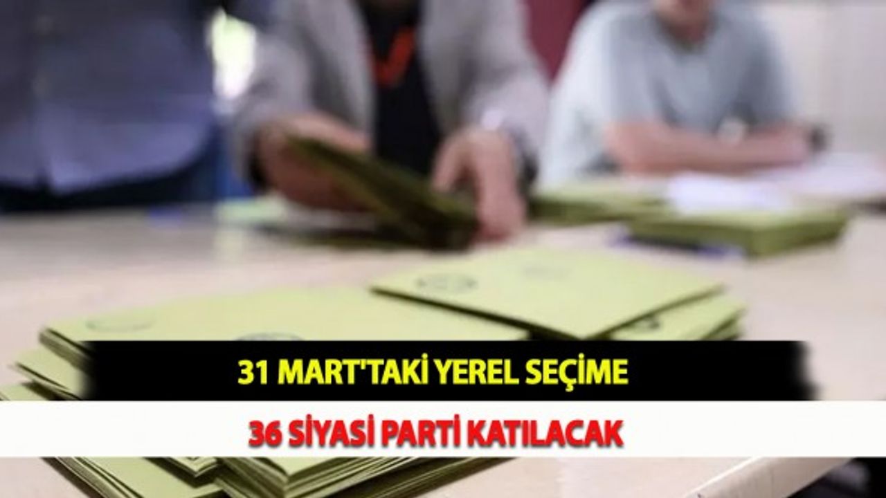 31 Mart'taki Yerel Seçime 36 Siyasi Parti Katılacak