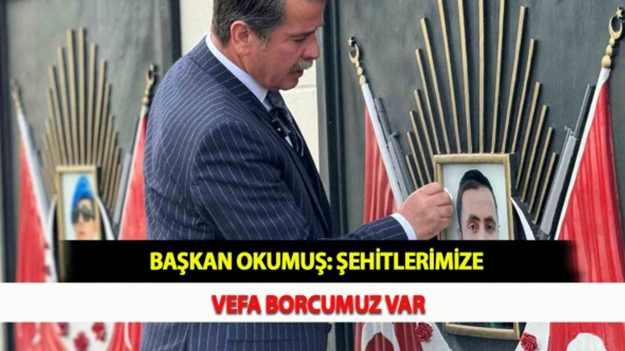Başkan Okumuş: Şehitlerimize Vefa Borcumuz Var