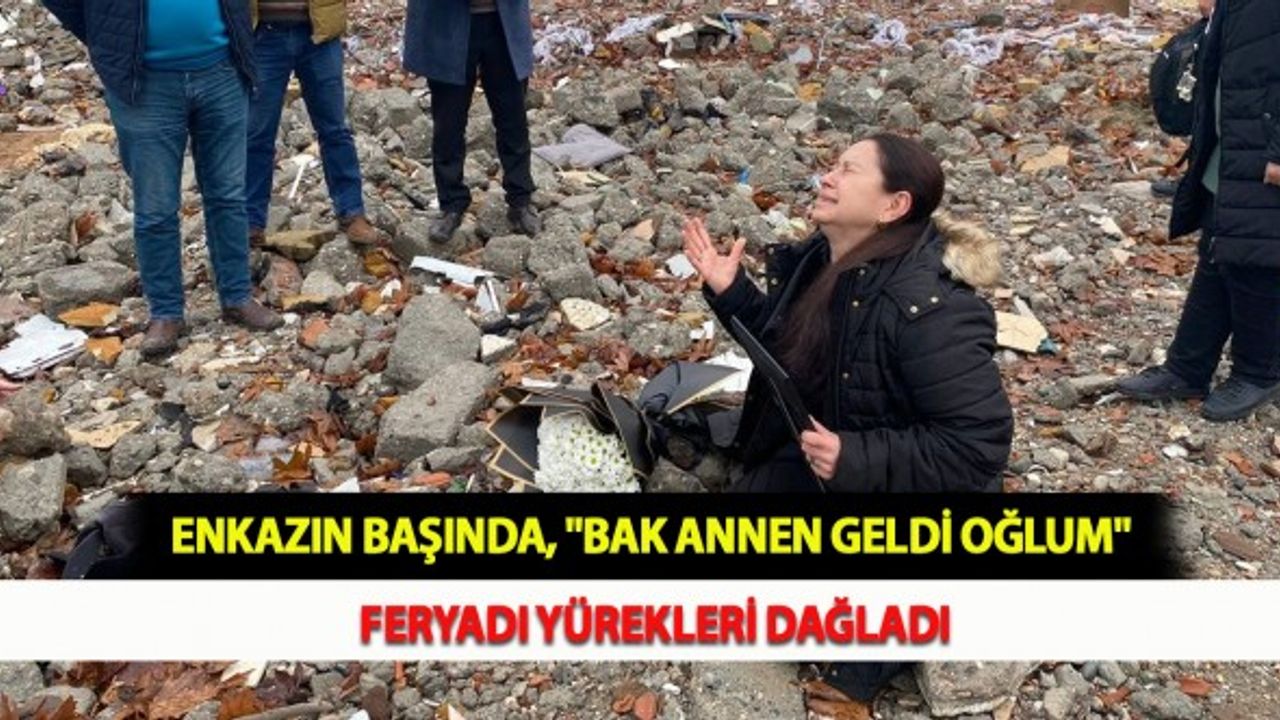 Enkazın Başında, "Bak Annen Geldi Oğlum" Feryadı Yürekleri Dağladı