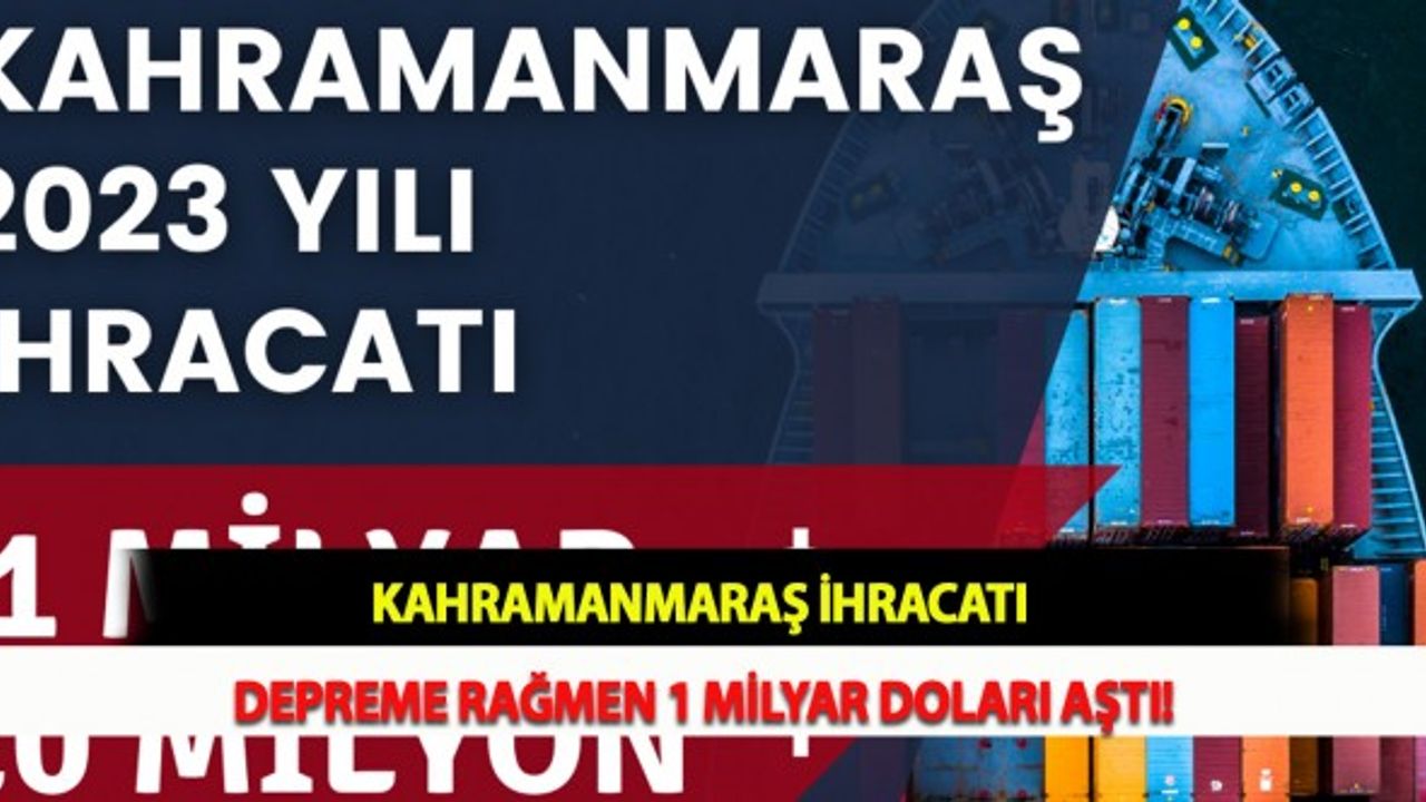 Kahramanmaraş İhracatı Depreme Rağmen 1 Milyar Doları Aştı!