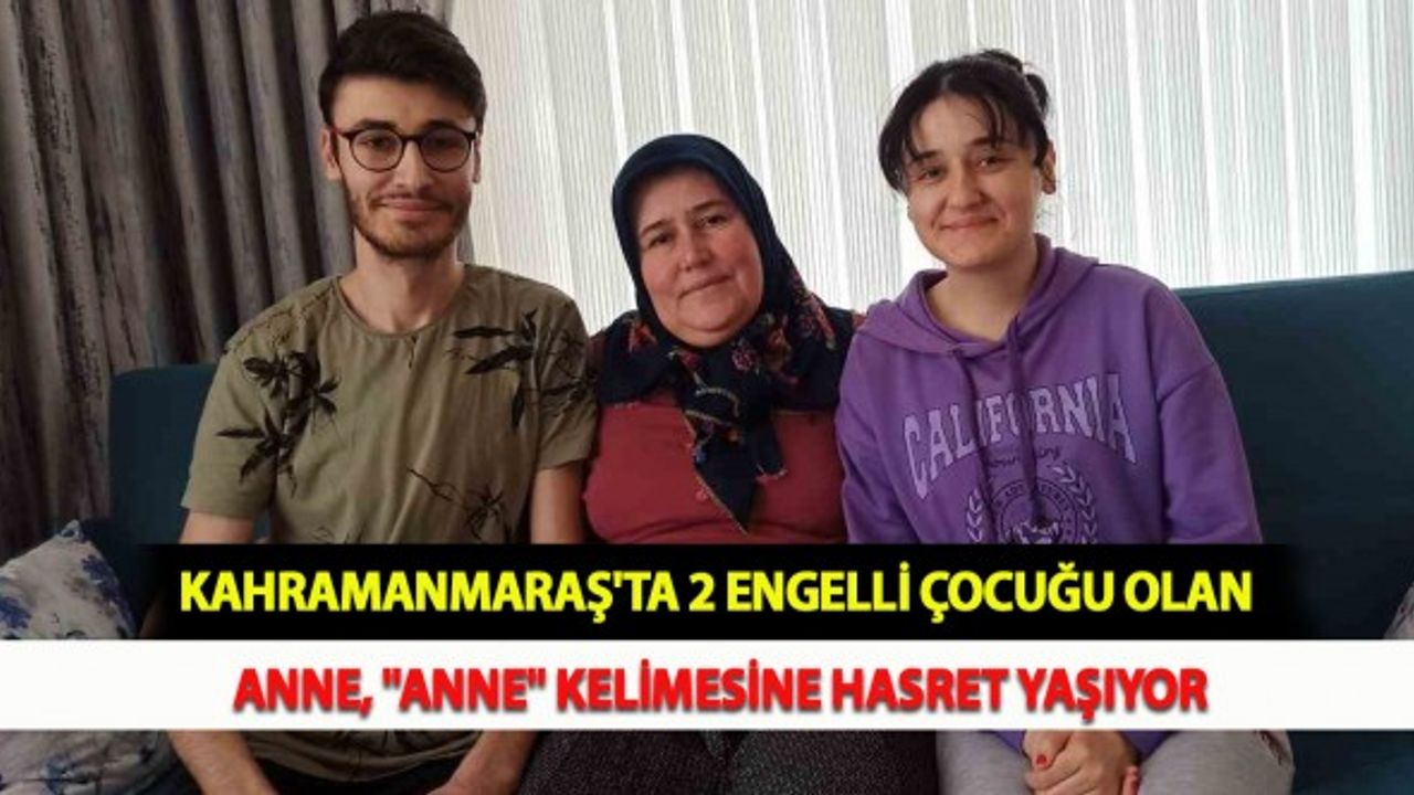 Kahramanmaraş'ta 2 Engelli Çocuğu Olan Anne, "Anne" Kelimesine Hasret Yaşıyor