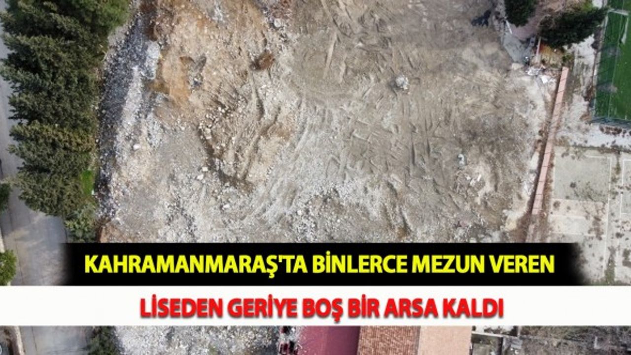 Kahramanmaraş'ta Binlerce Mezun Veren Liseden Geriye Boş Bir Arsa Kaldı