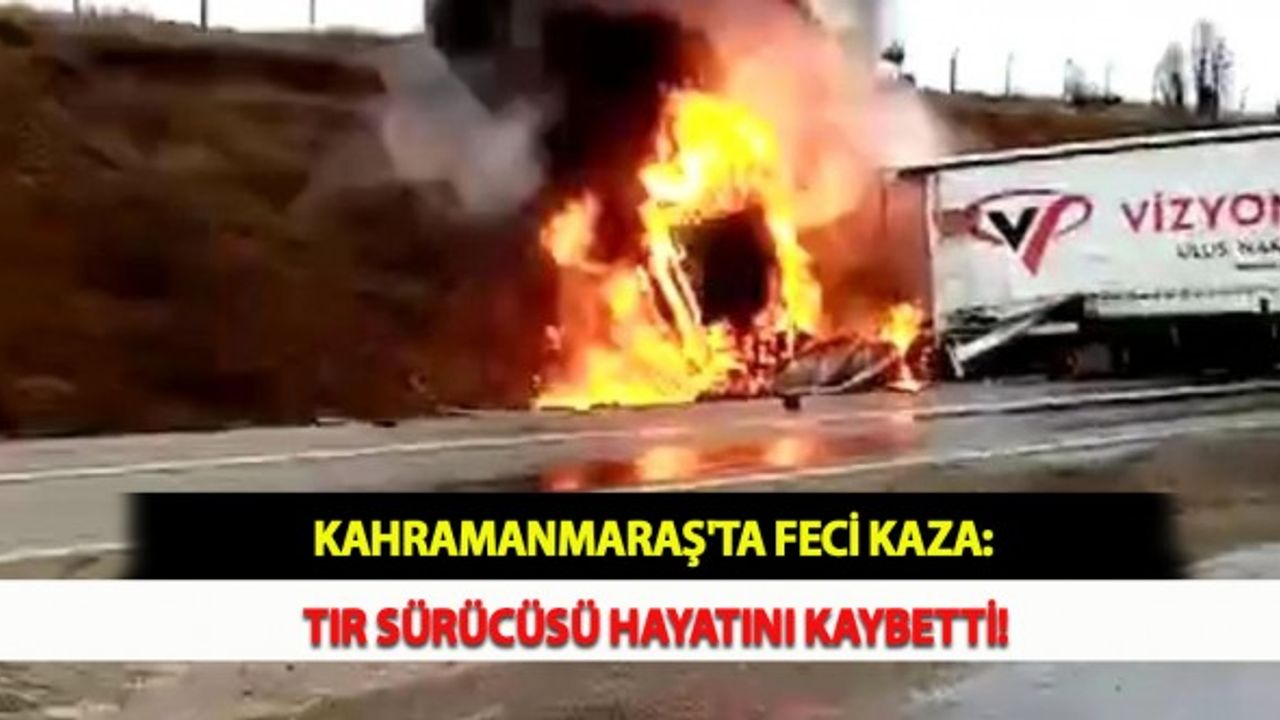 Kahramanmaraş'ta Feci Kaza: Tır Sürücüsü Hayatını Kaybetti!