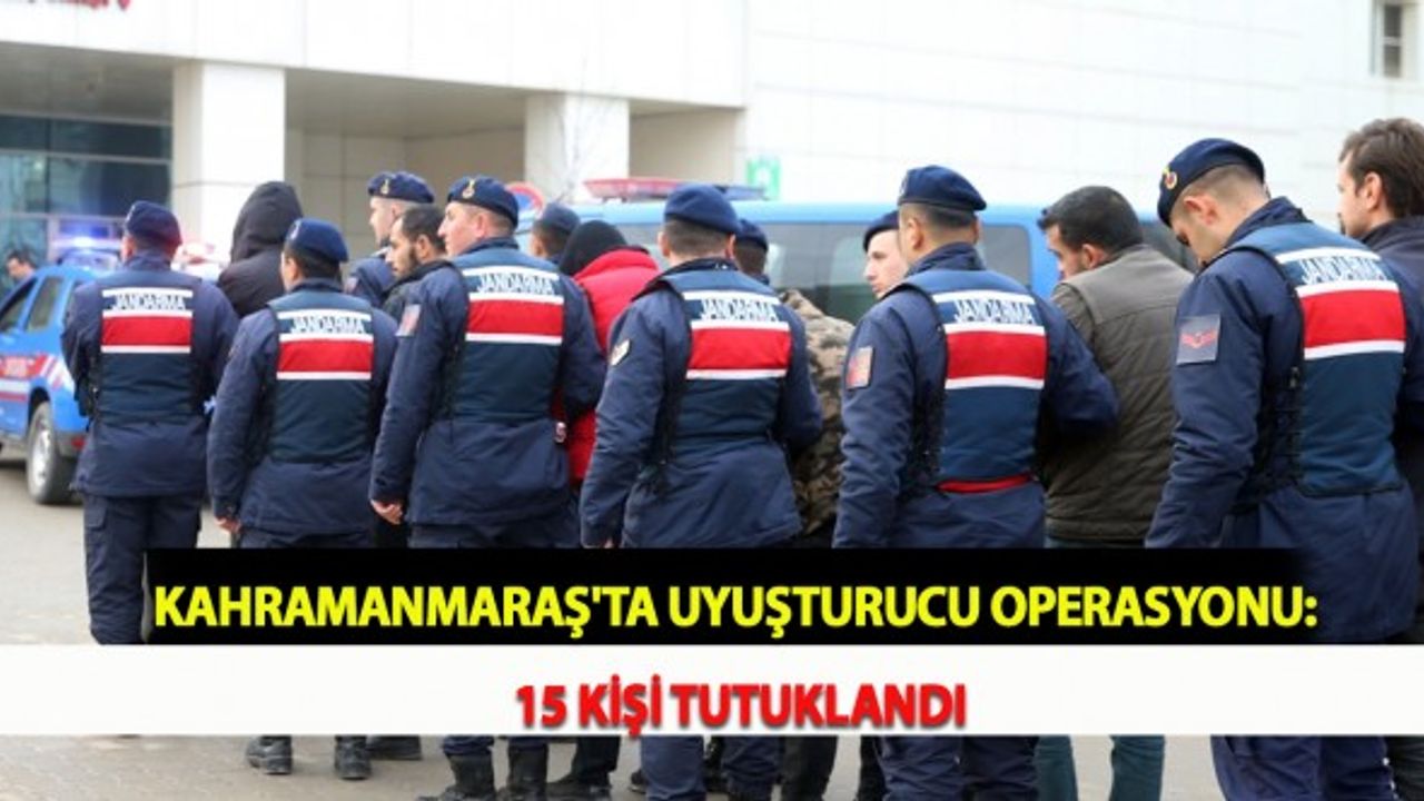 Kahramanmaraş'ta Uyuşturucu Operasyonu: 15 Kişi Tutuklandı