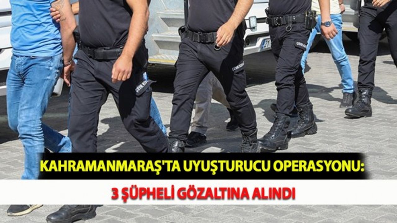 Kahramanmaraş'ta Uyuşturucu Operasyonu: 3 Şüpheli Gözaltına Alındı