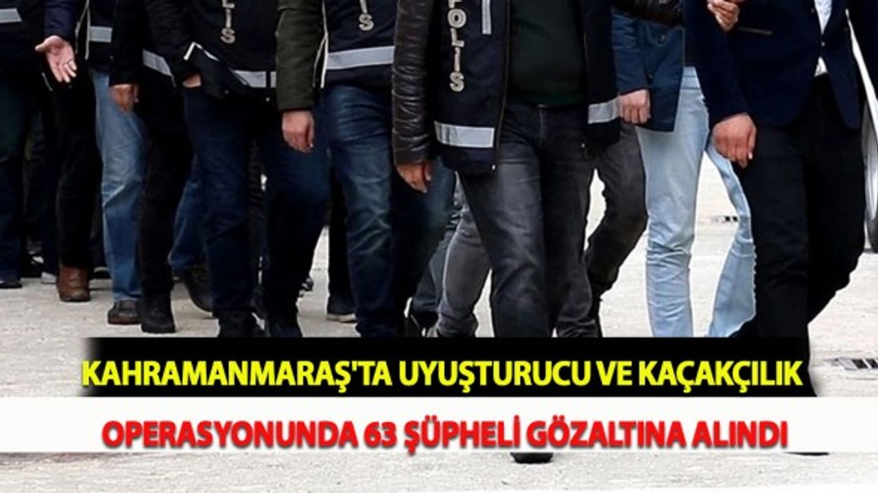 Kahramanmaraş'ta Uyuşturucu ve Kaçakçılık Operasyonunda 63 Şüpheli Gözaltına Alındı