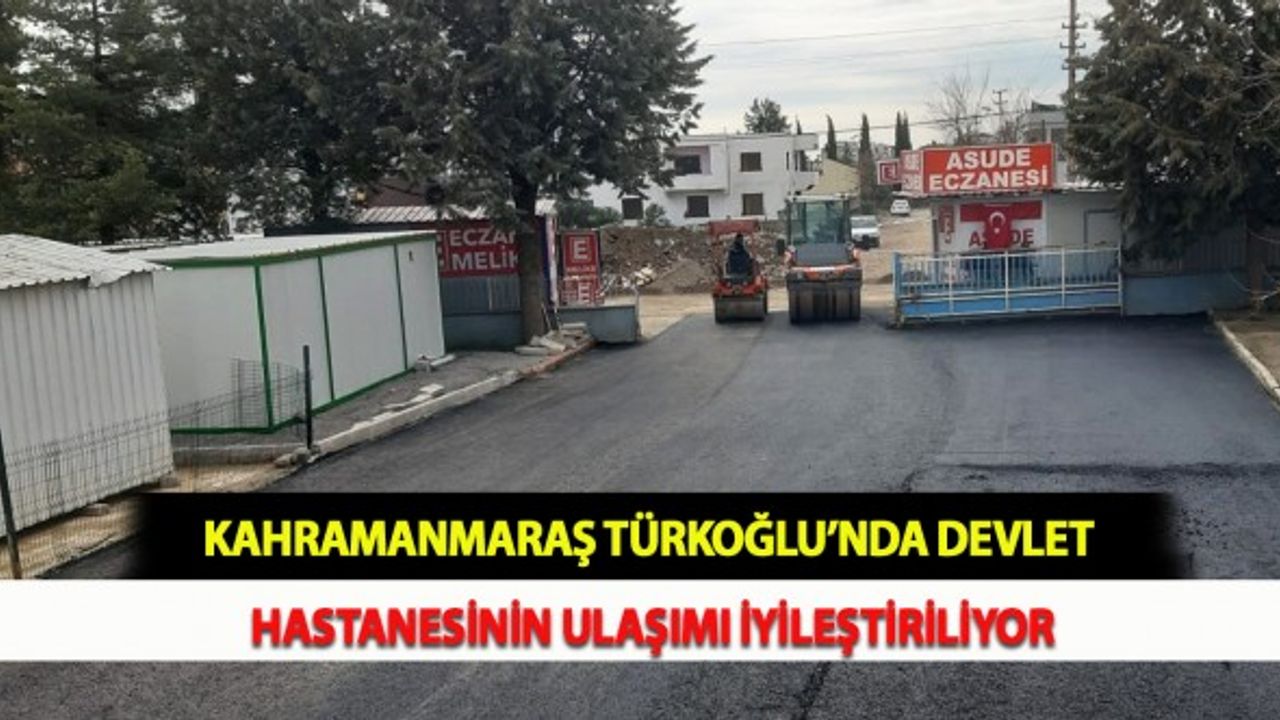 Kahramanmaraş Türkoğlu’nda Devlet Hastanesinin Ulaşımı İyileştiriliyor