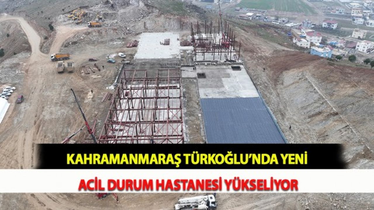Kahramanmaraş Türkoğlu’nda Yeni Acil Durum Hastanesi Yükseliyor