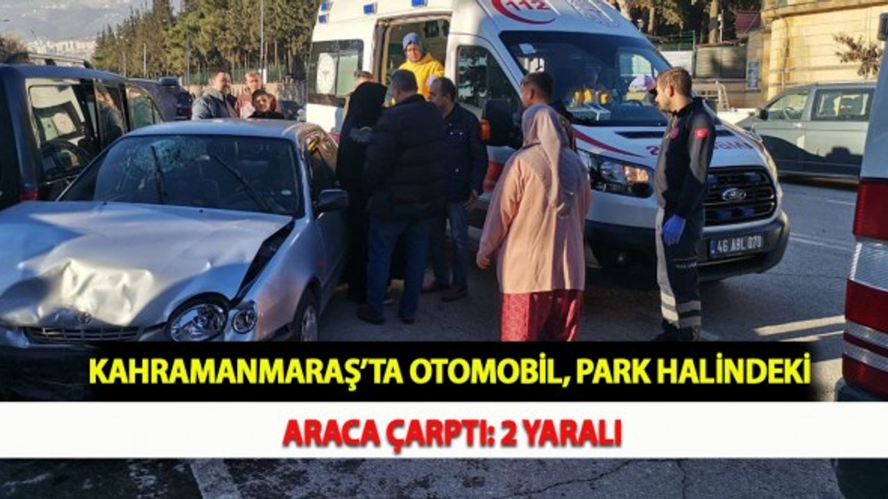 Kahramanmaraş’ta Otomobil Park Halindeki Araca Çarptı: 2 Yaralı