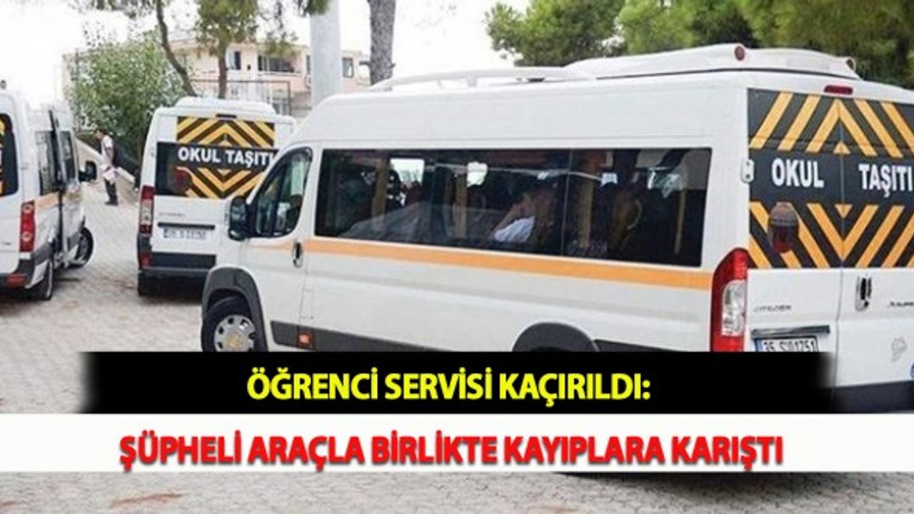 Öğrenci Servisi Kaçırıldı: Şüpheli Araçla Birlikte Kayıplara Karıştı