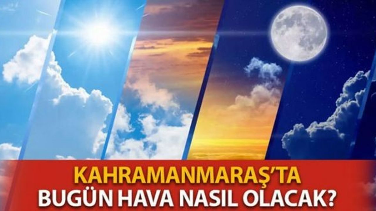 Kahramanmaraş'ta Bugün Hava Durumu Nasıl Olacak?