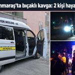 Kahramanmaraş’ta iki kuzen bıçaklı kavgada hayatını kaybetti