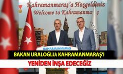Bakan Uraloğlu: Kahramanmaraş’ı Yeniden İnşa Edeceğiz