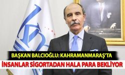 Başkan Balcıoğlu: Kahramanmaraş’ta İnsanlar Sigortadan Hala Para Bekliyor