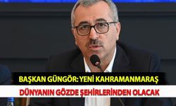 Başkan Güngör: Yeni Kahramanmaraş Dünyanın Gözde Şehirlerinden Olacak