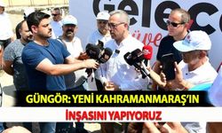 Güngör: Yeni Kahramanmaraş’ın İnşasını Yapıyoruz