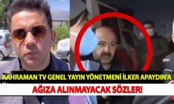 Kahraman TV Genel Yayın Yönetmeni İlker Apaydın'a Ağıza Alınmayacak Sözler!
