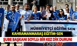 Kahramanmaraş Eğitim-Sen Şube Başkanı Soylu: Bir Kez Dik Durun!