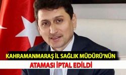 Kahramanmaraş İl Sağlık Müdürü’nün Ataması İptal Edildi