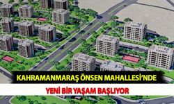 Kahramanmaraş Önsen Mahallesi’nde Yeni Bir Yaşam Başlıyor
