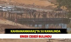 Kahramanmaraş'ta Su Kanalında Erkek Cesedi Bulundu