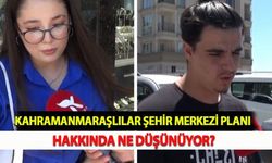 Kahramanmaraşlılar Şehir Merkezi Planı Hakkında Ne Düşünüyor?
