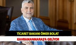 Ticaret Bakanı Ömer Bolat Kahramanmaraş’a Geliyor