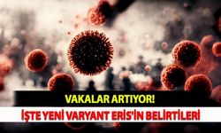 Vakalar Artıyor! İşte Yeni Varyant Eris'in Belirtileri